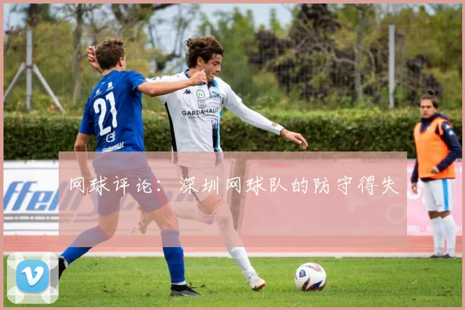 网球评论：深圳网球队的防守得失