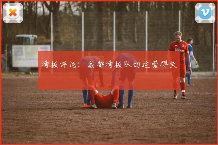 滑板评论：成都滑板队的运营得失