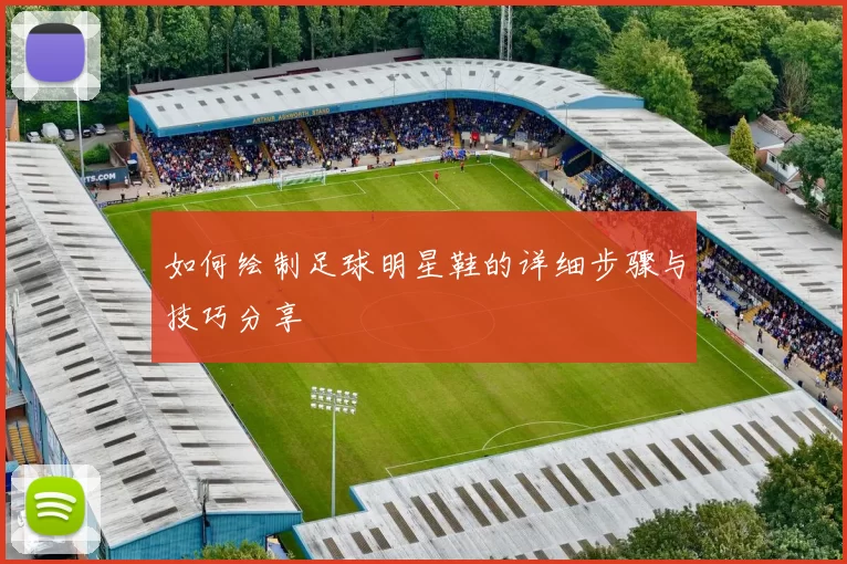如何绘制足球明星鞋的详细步骤与技巧分享