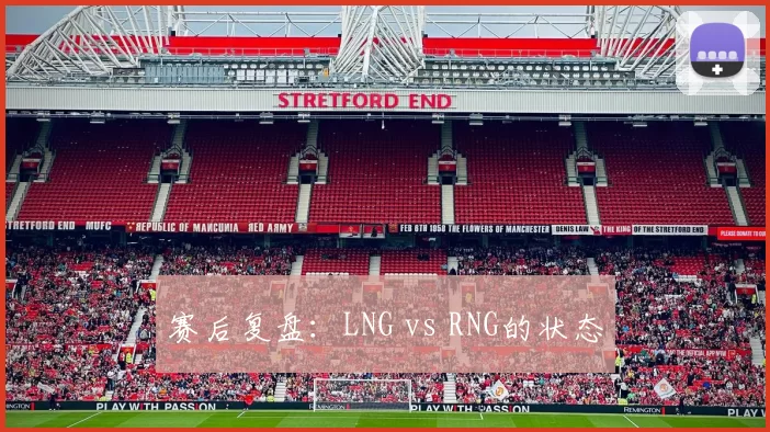 赛后复盘：LNG vs RNG的状态