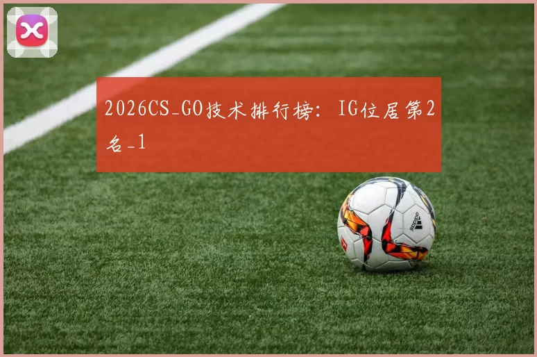2026CS_GO技术排行榜：IG位居第2名_1